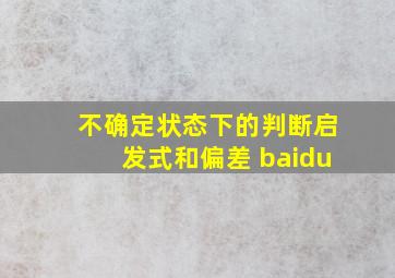 不确定状态下的判断启发式和偏差 baidu